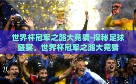 世界杯冠军之路大竞猜-探秘足球盛宴，世界杯冠军之路大竞猜