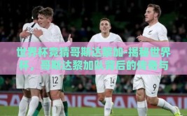 世界杯竞猜哥斯达黎加-揭秘世界杯，哥斯达黎加队背后的传奇与竞猜