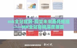 mk全站官网-构架未来商务枢纽——MK全站官网深度展露