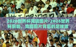 2026世界杯竞猜图片-2026世界杯前瞻，竞猜图片背后的足球激情与梦想