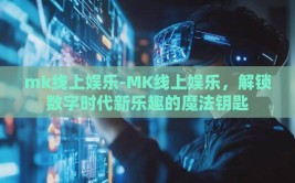 mk线上娱乐-MK线上娱乐，解锁数字时代新乐趣的魔法钥匙