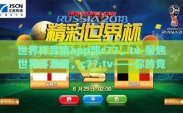 世界杯竞猜app部c77。tv-聚焦世界杯激情，c77.tv——你的竞猜之旅新起点