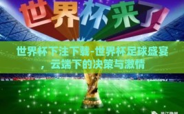 世界杯下注下载-世界杯足球盛宴，云端下的决策与激情