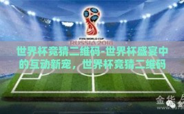 世界杯竞猜二维码-世界杯盛宴中的互动新宠，世界杯竞猜二维码的魅力