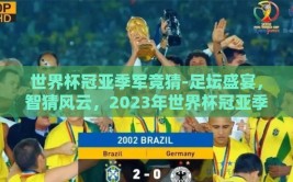世界杯冠亚季军竞猜-足坛盛宴，智猜风云，2023年世界杯冠亚季军预测之旅
