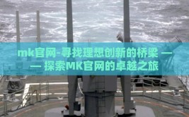 mk官网-寻找理想创新的桥梁 —— 探索MK官网的卓越之旅