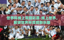 世界杯线上竞猜彩票-线上世界，解锁世界杯竞猜新乐趣