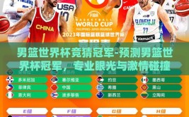 男篮世界杯竞猜冠军-预测男篮世界杯冠军，专业眼光与激情碰撞的火花