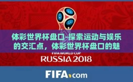体彩世界杯盘口-探索运动与娱乐的交汇点，体彩世界杯盘口的魅力与影响