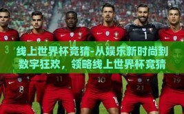 线上世界杯竞猜-从娱乐新时尚到数字狂欢，领略线上世界杯竞猜的魅力