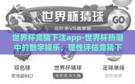 世界杯竞猜下注app-世界杯热潮中的数字娱乐，理性评估竞猜下注app的参与之道