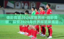 体彩竞猜2026年世界杯-体彩竞猜，探索2026年世界杯足球盛宴