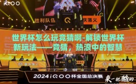 世界杯怎么玩竞猜啊-解锁世界杯新玩法——竞猜，热浪中的智慧碰撞
