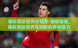 体彩竞彩世界杯冠军-激情碰撞，体彩竞彩世界杯冠军的多样魅力与挑战