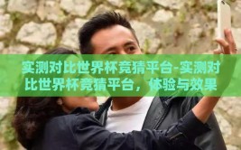实测对比世界杯竞猜平台-实测对比世界杯竞猜平台，体验与效果全面剖析