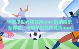 卡塔尔世界杯竞猜app-解锁娱乐新体验，卡塔尔世界杯竞猜app的奇妙之旅