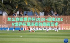 怎么竞猜世界杯2026-探秘2026世界杯足球赛的竞猜艺术