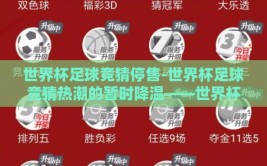 世界杯足球竞猜停售-世界杯足球竞猜热潮的暂时降温——世界杯足球竞猜停售的深度影响