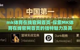 mk体育在线官网首页-探索MK体育在线官网首页的独特魅力及其一站式服务优势
