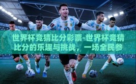世界杯竞猜比分彩票-世界杯竞猜比分的乐趣与挑战，一场全民参与的智慧较量
