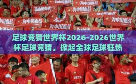 足球竞猜世界杯2026-2026世界杯足球竞猜，掀起全球足球狂热的新风潮
