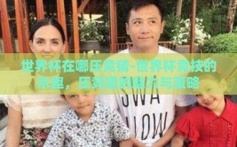 世界杯在哪压竞猜-世界杯竞技的乐趣，压竞猜的魅力与策略