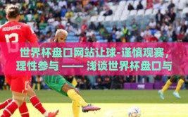 世界杯盘口网站让球-谨慎观赛，理性参与 —— 浅谈世界杯盘口与让球现象