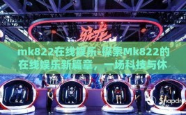 mk822在线娱乐-探索Mk822的在线娱乐新篇章，一场科技与休闲的完美交融
