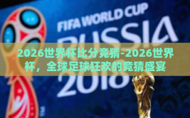 2026世界杯比分竞猜-2026世界杯，全球足球狂欢的竞猜盛宴