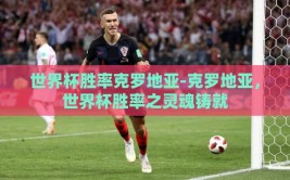 世界杯胜率克罗地亚-克罗地亚，世界杯胜率之灵魂铸就