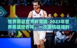 世界男篮世界杯竞猜-2023年世界男篮世界杯，一次激情碰撞的智慧竞猜
