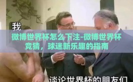 微博世界杯怎么下注-微博世界杯竞猜，球迷新乐趣的指南