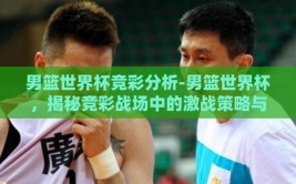 男篮世界杯竞彩分析-男篮世界杯，揭秘竞彩战场中的激战策略与胜出密钥