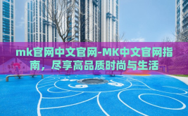 mk官网中文官网-MK中文官网指南，尽享高品质时尚与生活