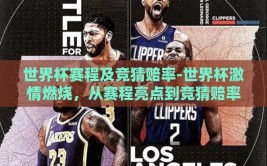 世界杯赛程及竞猜赔率-世界杯激情燃烧，从赛程亮点到竞猜赔率的魅力