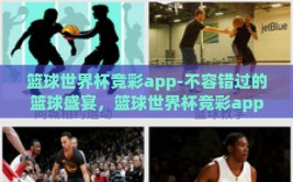 篮球世界杯竞彩app-不容错过的篮球盛宴，篮球世界杯竞彩app背后的全球赌球趋势