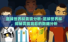 足球世界杯竞猜分析-足球世界杯，揭秘竞猜背后的数据分析