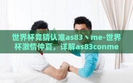 世界杯竞猜认准as83丶me-世界杯激情仲夏，详解as83conme的竞猜指南