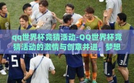 qq世界杯竞猜活动-QQ世界杯竞猜活动的激情与创意并进，梦想与智慧的碰撞