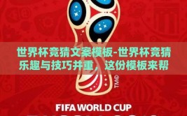 世界杯竞猜文案模板-世界杯竞猜乐趣与技巧并重，这份模板来帮你赢！