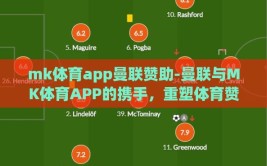 mk体育app曼联赞助-曼联与MK体育APP的携手，重塑体育赞助的无限可能