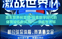 京东世界杯竞猜-探索数字时代的体育娱乐新风尚——京东世界杯竞猜的数字盛宴