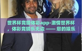 世界杯竞猜体彩app-激情世界杯，体彩竞猜乐无边 —— 您的娱乐与智慧碰撞之旅