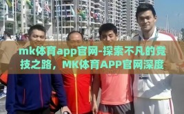 mk体育app官网-探索不凡的竞技之路，MK体育APP官网深度之旅