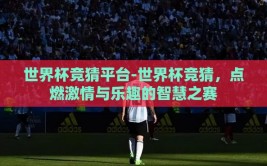 世界杯竞猜平台-世界杯竞猜，点燃激情与乐趣的智慧之赛