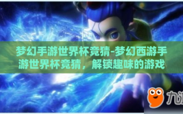 梦幻手游世界杯竞猜-梦幻西游手游世界杯竞猜，解锁趣味的游戏狂欢节