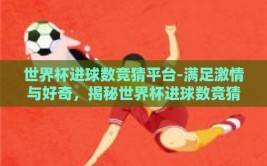 世界杯进球数竞猜平台-满足激情与好奇，揭秘世界杯进球数竞猜平台的魅力