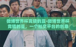 微博世界杯竞猜的豆-微博世界杯竞猜的豆，一个社交平台的创意新玩潮