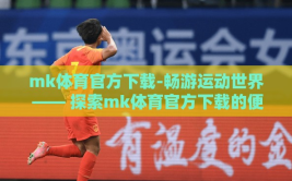 mk体育官方下载-畅游运动世界 —— 探索mk体育官方下载的便捷与魅力