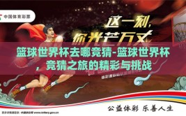 篮球世界杯去哪竞猜-篮球世界杯，竞猜之旅的精彩与挑战